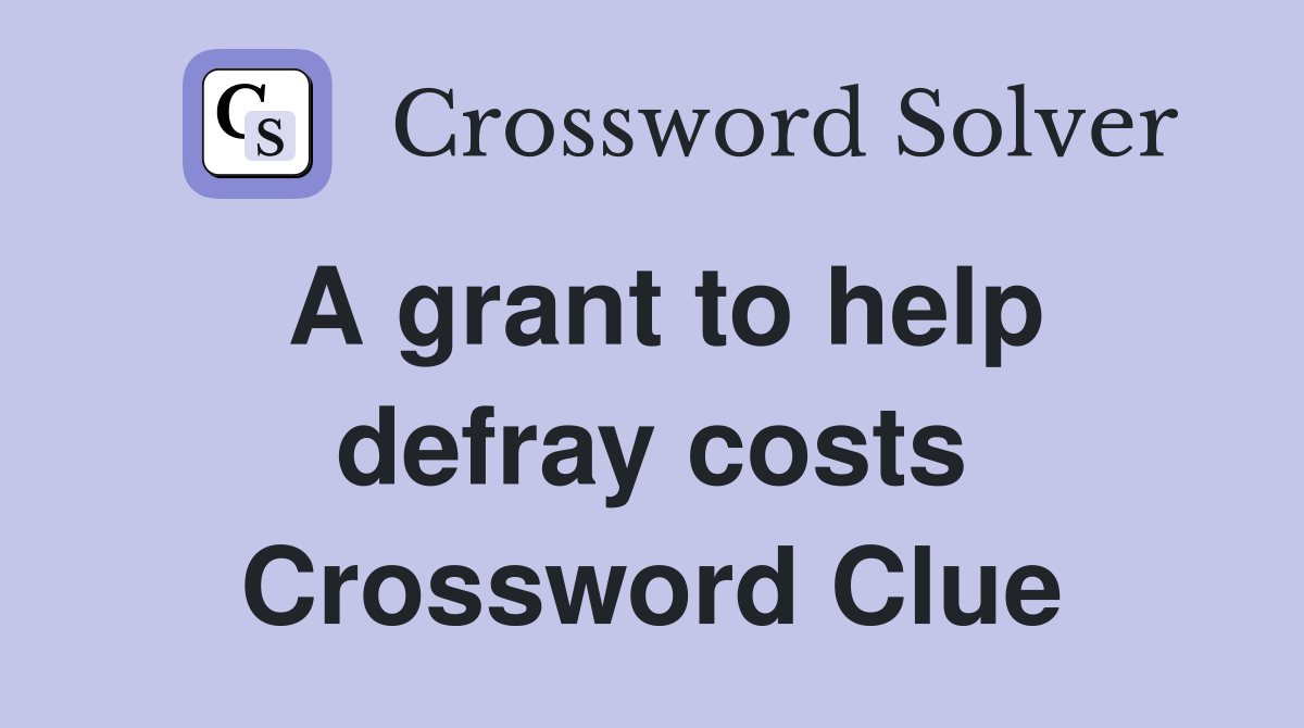 A grant to help defray costs Crossword Clue Answers Crossword Solver
